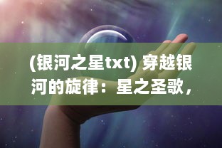 (银河之星txt) 穿越银河的旋律：星之圣歌，仰望宇宙的追星者之心声